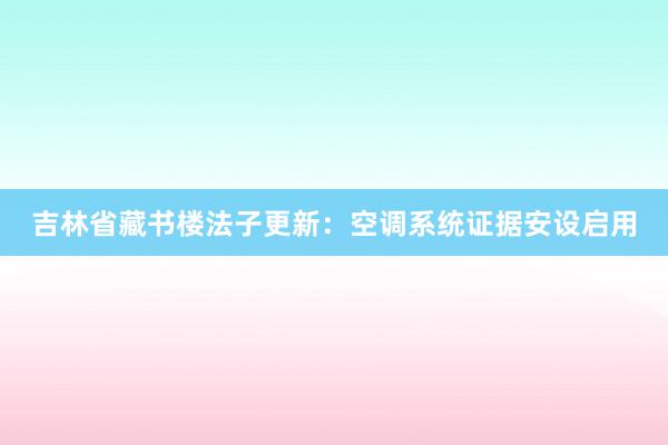 吉林省藏书楼法子更新：空调系统证据安设启用