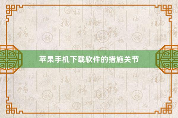 苹果手机下载软件的措施关节