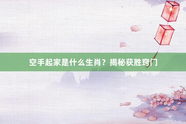 空手起家是什么生肖？揭秘获胜窍门